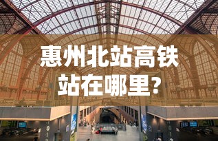 惠州北站高铁站在哪里?  第1张