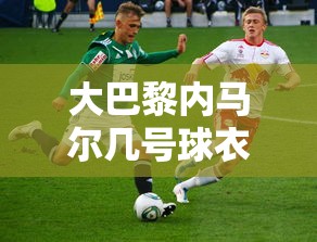 大巴黎内马尔几号球衣  第1张