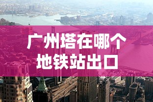 广州塔在哪个地铁站出口  第1张