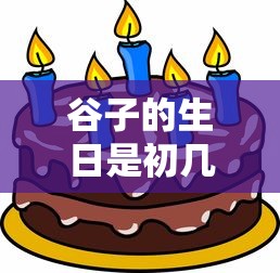 谷子的生日是初几?  第1张