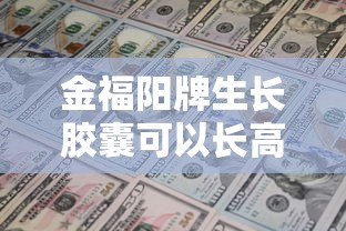 金福阳牌生长胶囊可以长高吗  第1张