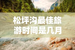 松坪沟最佳旅游时间是几月份  第1张