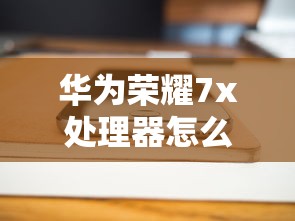 华为荣耀7x处理器怎么样  第1张