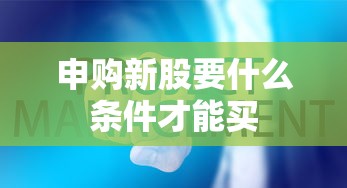 申购新股要什么条件才能买  第1张