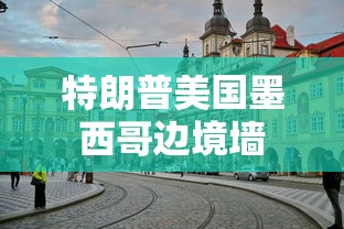 特朗普美国墨西哥边境墙  第1张