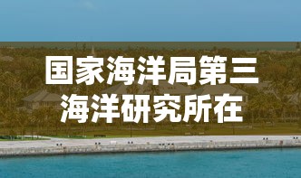 国家海洋局第三海洋研究所在哪  第1张