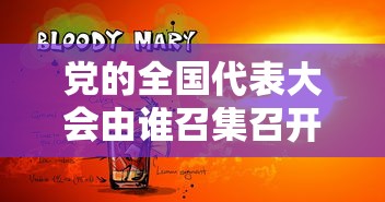 党的全国代表大会由谁召集召开  第1张
