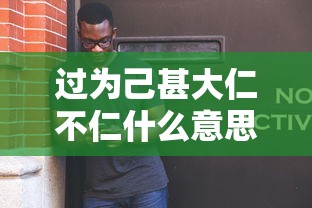 过为己甚大仁不仁什么意思  第1张