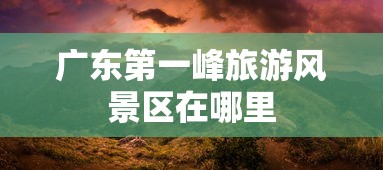 广东第一峰旅游风景区在哪里  第1张