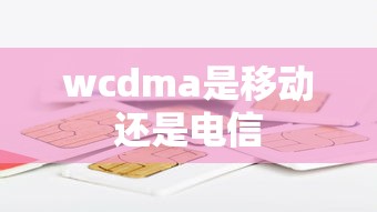 wcdma是移动还是电信  第1张