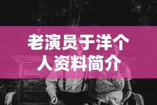 老演员于洋个人资料简介  第1张