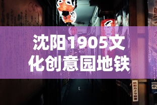 沈阳1905文化创意园地铁哪站下车  第1张