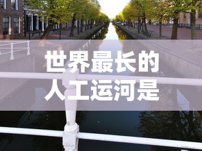 世界最长的人工运河是什么河  第1张