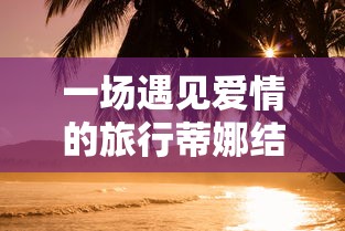 一场遇见爱情的旅行蒂娜结局  第1张