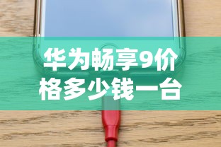 华为畅享9价格多少钱一台  第1张