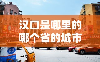 汉口是哪里的哪个省的城市啊  第1张