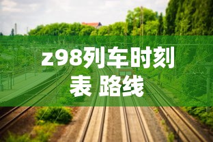 z98列车时刻表 路线  第1张