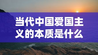 当代中国爱国主义的本质是什么  第1张