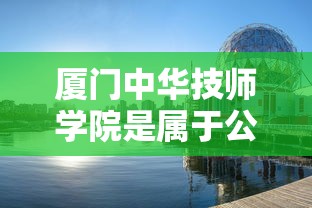 厦门中华技师学院是属于公办还是私立  第1张