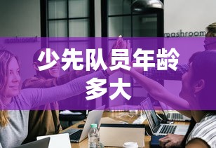 少先队员年龄多大  第1张