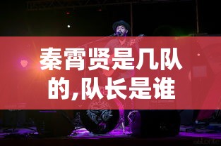 秦霄贤是几队的,队长是谁  第1张