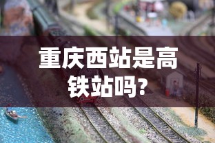 重庆西站是高铁站吗?  第1张