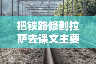 把铁路修到拉萨去课文主要内容  第1张