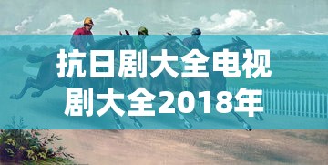 抗日剧大全电视剧大全2018年  第1张