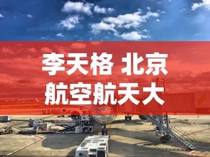 李天格 北京航空航天大学  第1张