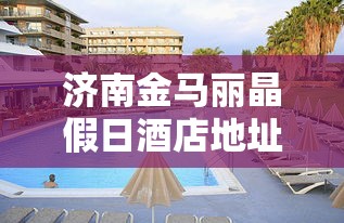 济南金马丽晶假日酒店地址  第1张