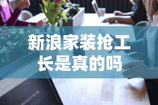 新浪家装抢工长是真的吗  第1张