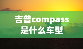 吉普compass是什么车型  第1张