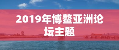 2019年博鳌亚洲论坛主题  第1张