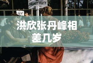 洪欣张丹峰相差几岁  第1张