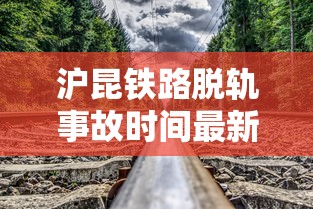 沪昆铁路脱轨事故时间最新消息  第1张
