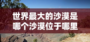 世界最大的沙漠是哪个沙漠位于哪里  第1张