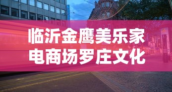 临沂金鹰美乐家电商场罗庄文化路店开业时间?  第1张