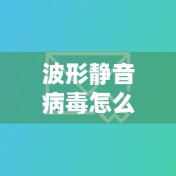 波形静音病毒怎么消除  第1张