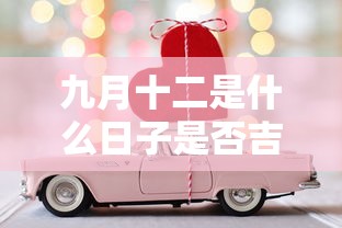 九月十二是什么日子是否吉利  第1张