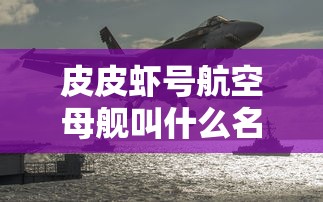 皮皮虾号航空母舰叫什么名字  第1张