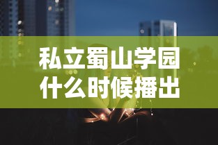 私立蜀山学园什么时候播出  第1张