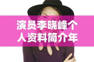演员李晓峰个人资料简介年龄  第1张