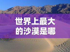 世界上最大的沙漠是哪个沙漠?  第1张