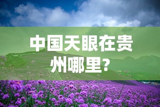 中国天眼在贵州哪里?  第1张