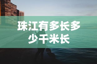 珠江有多长多少千米长  第1张