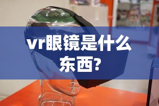 vr眼镜是什么东西?  第1张