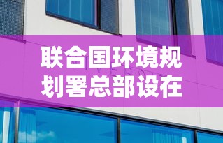 联合国环境规划署总部设在哪里  第1张