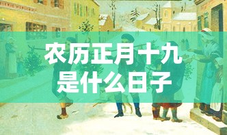 农历正月十九是什么日子  第1张