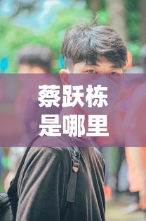 蔡跃栋是哪里人  第1张
