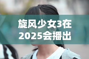 旋风少女3在2025会播出吗  第1张